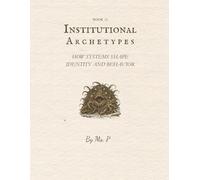 Institutional Archetypes: How Systems Shape Identity and Behavior (The Archetypal Codex Series)