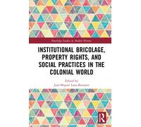 Institutional Bricolage, Property Rights, and Social Practices in the Colonial World
