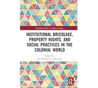 Institutional Bricolage, Property Rights, and Social Practices in the Colonial World (Routledge Studies in Modern History)