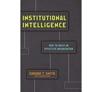 Institutional Intelligence - How to Build an Effective Organization