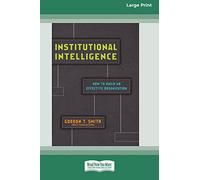 Institutional Intelligence: How to Build an Effective Organization (Large Print 16 Pt Edition)