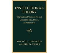 Institutional Theory: The Cultural Construction of Organizations, States, and Identities