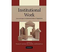 Institutional Work: Actors and Agency in Institutional Studies of Organizations