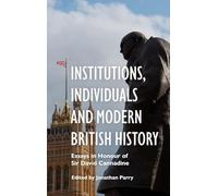 Institutions, Individuals and Modern British History: Essays in Honour of Sir David Cannadine