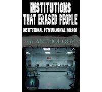 Institutions That Erased People: Institutional Psychological Horror: An Anthology