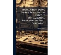 Instruction Book, Snow's Skirt System and the Fundamental Principles of Skirt Designing;