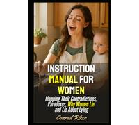 Instruction Manual For Women: Mapping Their Contradictions, Paradoxes, Why Women Lie and Lie About Lying (Redpilled Relationships (satire))
