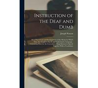 Instruction of the Deaf and Dumb: Or a Theoretical and Practical View of the Means by Which They are Taught to Speak and Understand a Language: ... in Speech Together With a Vocabulary