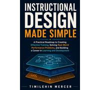 Instructional Design Made Simple: A Practical Roadmap to Creating Effective Training, Solving Real-World Performance Problems, and Building a Career in Learning and Development