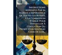 Instructions Adressées Par Sa Majesté L'impératrice De Toutes Les Russies, A La Commission Établie Pour Travailler À L'exécution Du Projet D'un Nouveau Code De Lois...