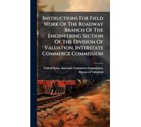 Instructions For Field Work Of The Roadway Branch Of The Engineering Section Of The Division Of Valuation, Interstate Commerce Commission