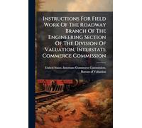 Instructions For Field Work Of The Roadway Branch Of The Engineering Section Of The Division Of Valuation, Interstate Commerce Commission