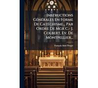 Instructions GÃ(c)nÃ(c)rales En Forme De CatÃ(c)chisme... Par Ordre De Mgr C.- J. Colbert, Ev. De Montpellier...
