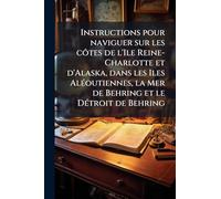 Instructions pour naviguer sur les côtes de l'Ile Reine-Charlotte et d'Alaska, dans les Iles Aléoutiennes, la Mer de Behring et le Détroit de Behring