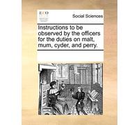 Instructions to Be Observed by the Officers for the Duties on Malt, Mum, Cyder, and Perry.