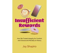 Insufficient Rewards : How We Traded Integrity for Comfort and Outsourced Morality to History