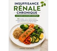 Insuffisance Rénale Chronique - Le Guide Culinaire Complet: 80 recettes, menus hebdomadaires, conseils nutritionnels et astuces pratiques pour préserver la santé de vos reins