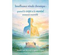 Insuffisance rénale chronique : quand le corps et le mental avancent ensemble: Petit guide pour patients et aidants
