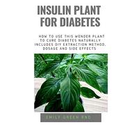 INSULIN PLANT FOR DIABETES: How to use this wonder plant to cure diabetes naturally includes DIY extraction method, dosage and side effects