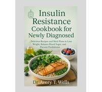 Insulin Resistance Cookbook for Newly Diagnosed: Delicious Recipes and Meal Plans to Lose Weight, Balance Blood Sugar, and Prevent Prediabetes