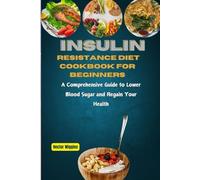 INSULIN RESISTANCE DIET COOKBOOK FOR BEGINNERS: A Comprehensive Guide to Lower Blood Sugar and Regain Your Health