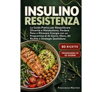 Insulino Resistenza: La Guida Pratica per Riequilibrare Glicemia e Metabolismo, Perdere Peso e Ritrovare Energia con un Programma di 30 giorni, menu, 80 ricette e strategie quotidiane