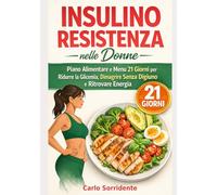 Insulino Resistenza nelle Donne: Piano Alimentare e Menu 21 Giorni per Ridurre la Glicemia, Dimagrire Senza Digiuno e Ritrovare Energia