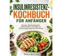 INSULINRESISTENZ- KOCHBUCH FÜR ANFÄNGER: Rezepte, Mahlzeitenpläne, Einkaufslisten und Tipps zur Küchenorganisation für den Alltag