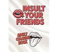 Insult Your Friends Adult Coloring Book: Proof That Best Friends Can Say Anything To Each Other | 45+ Coloring Pages | Great Gift For Friends And Family | Single Sided