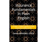 Insurance Fundamentals in Plain English: A clear, modern guide to how insurance really works: 1 (Insurance In Plain English)