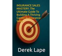 Insurance Sales Mastery: The Ultimate Guide to Building a Thriving Career in Insurance Sales