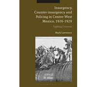 Insurgency, Counter-insurgency and Policing in Centre-West Mexico, 1926-1929: Fighting Cristeros