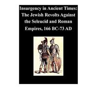 Insurgency in Ancient Times: The Jewish Revolts Against the Seleucid and Roman Empires, 166 BC-73 AD