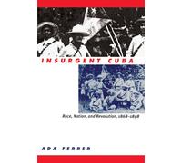 Insurgent Cuba: Race, Nation, and Revolution, 1868-1898