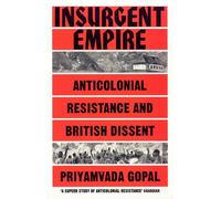 Insurgent Empire: Anticolonialism and the Making of British Dissent: Anticolonial Resistance and British Dissent