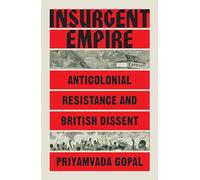 Insurgent Empire: Anticolonialism and the Making of British Dissent: Anticolonial Resistance and British Dissent