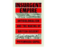 Insurgent Empire: Anticolonialism and the Making of British Dissent. Gopal