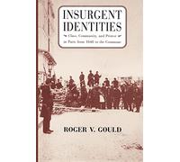 Insurgent Identities: Class, Community, and Protest in Paris from 1848 to the Commune