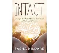 Intact: Untangle the Web of Bipolar Depression, Addiction, and Trauma