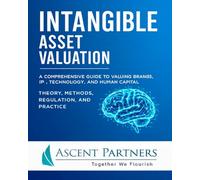 Intangible Asset Valuation: A Comprehensive Guide to Valuing Brands, IP, Technology, and Human Capital: Theory, Methods, Regulation, and Practice (Valuation in Practice)