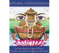 Integral Consciousness: Sri Aurobindo's Yoga and how Haridas Chaudhuri brought it to the West