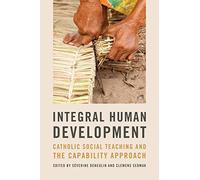 Integral Human Development: Catholic Social Teaching and the Capability Approach (Kellogg Institute Series on Democracy and Development)
