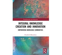 Integral Knowledge Creation and Innovation: Empowering Knowledge Communities (Transformation and Innovation)