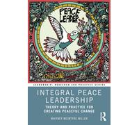 Integral Peace Leadership : Theory and Practice for Creating Peaceful Change