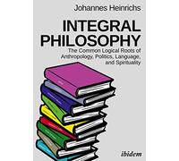 Integral Philosophy: The Common Logical Roots of Anthropology, Politics, Language, and Spirituality