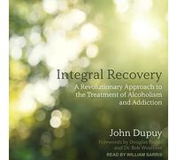 Integral Recovery: A Revolutionary Approach to the Treatment of Alcoholism and Addiction