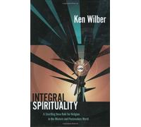 Integral Spirituality: A Startling New Role for Religion in the Modern and Postmodern World