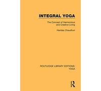 Integral Yoga: The Concept of Harmonious and Creative Living: 4 (Routledge Library Editions: Yoga)