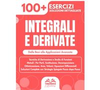Integrali e Derivate - Manuale di Studio per Liceo e Università: 100+ Esercizi Progressivi con Soluzioni Dettagliate