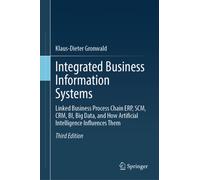 Integrated Business Information Systems : Linked Business Process Chain ERP, SCM, CRM, BI, Big Data, and How Artificial Intelligence Influences Them